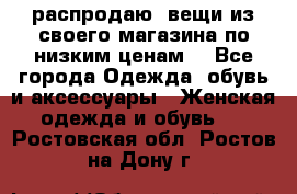 распродаю  вещи из своего магазина по низким ценам  - Все города Одежда, обувь и аксессуары » Женская одежда и обувь   . Ростовская обл.,Ростов-на-Дону г.